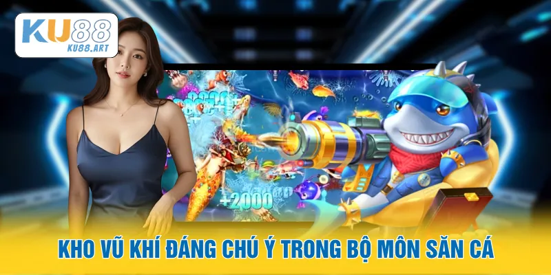 Bắn Cá Ăn Xu - Nhập Môn Săn Cá Đổi Thưởng Thật 2 Kho vũ khí đáng chú ý trong bộ môn săn cá