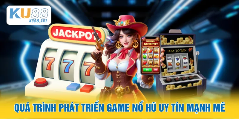 Game Nổ Hũ Uy Tín - Sân Chơi Jackpot Đỉnh Cao 2026 1 Quá trình phát triển game nổ hũ uy tín mạnh mẽ