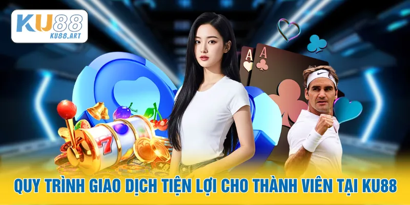 Quy trình giao dịch tiện lợi cho thành viên tại KU88